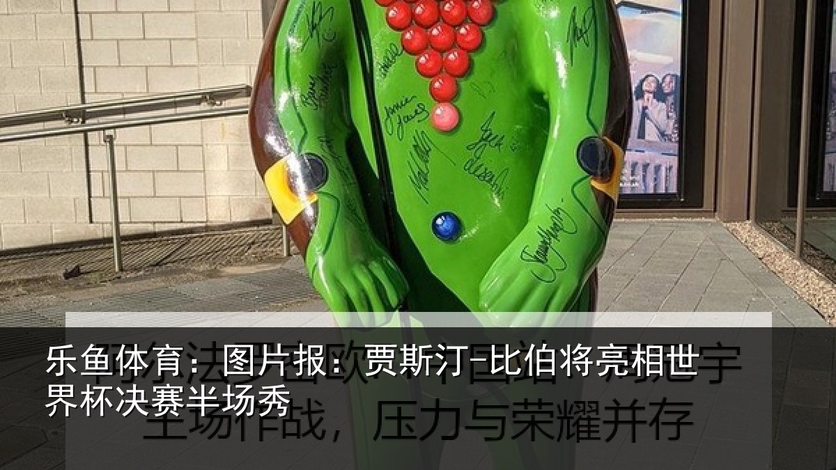 乐鱼体育:图片相关情况相世界杯决赛半场秀