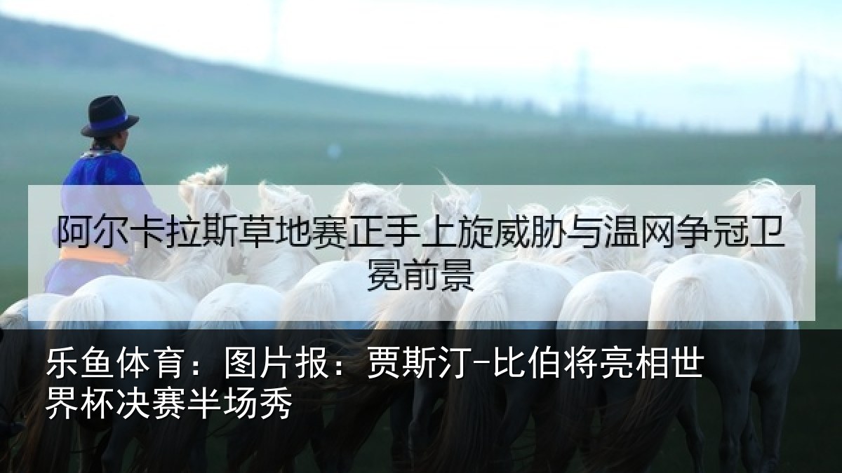 乐鱼体育:图片相关情况相世界杯决赛半场秀