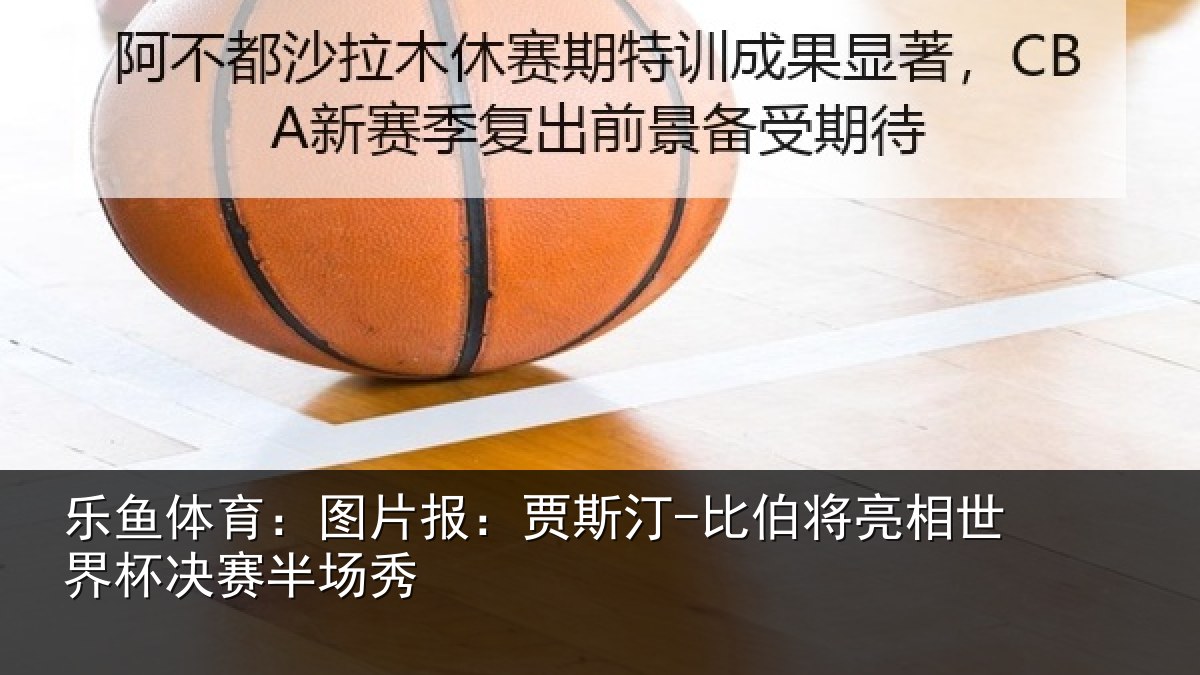 乐鱼体育:图片报:贾斯汀-比伯将亮相世界杯决赛半场秀
