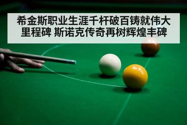 希金斯职业生涯千杆破百铸就伟大里程碑 斯诺克传奇再树辉煌丰碑