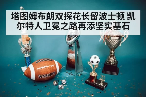 塔图姆布朗双探花长留波士顿 凯尔特人卫冕之路再添坚实基石