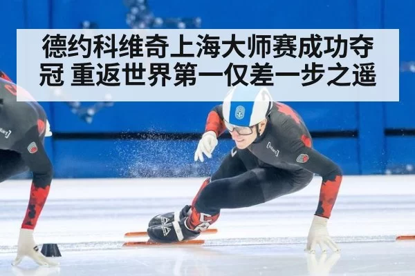 德约科维奇上海大师赛成功夺冠 重返世界第一仅差一步之遥