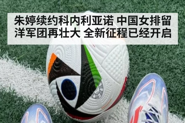 朱婷续约科内利亚诺 中国女排留洋军团再壮大 全新征程已经开启