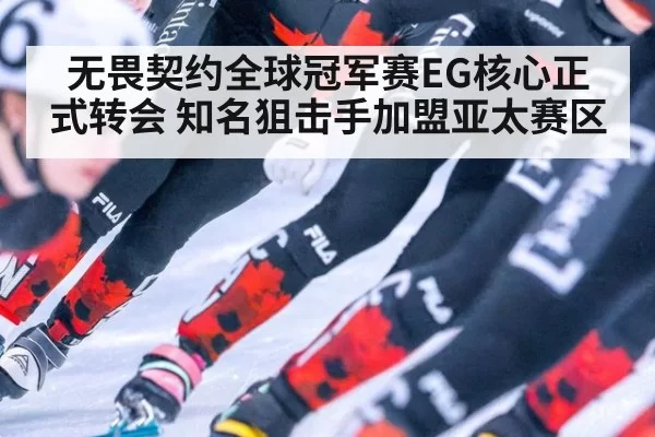 无畏契约全球冠军赛EG核心正式转会 知名狙击手加盟亚太赛区