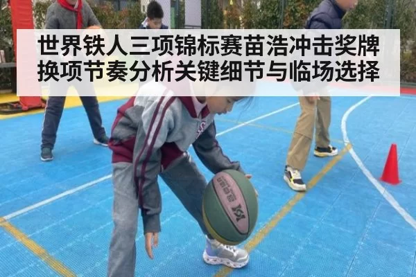 世界铁人三项锦标赛苗浩冲击奖牌换项节奏分析关键细节与临场选择