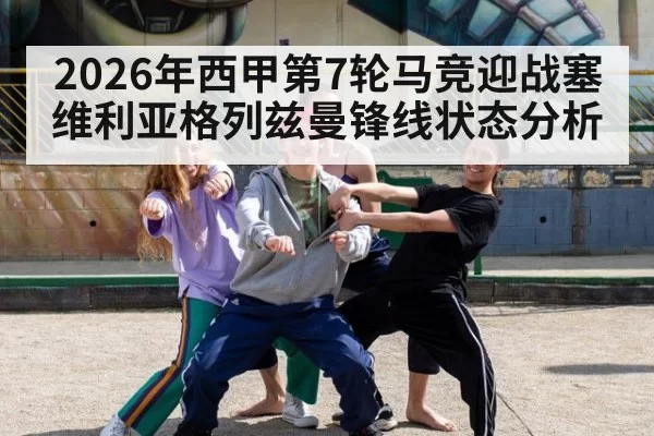 2026年西甲第7轮马竞迎战塞维利亚格列兹曼锋线状态分析